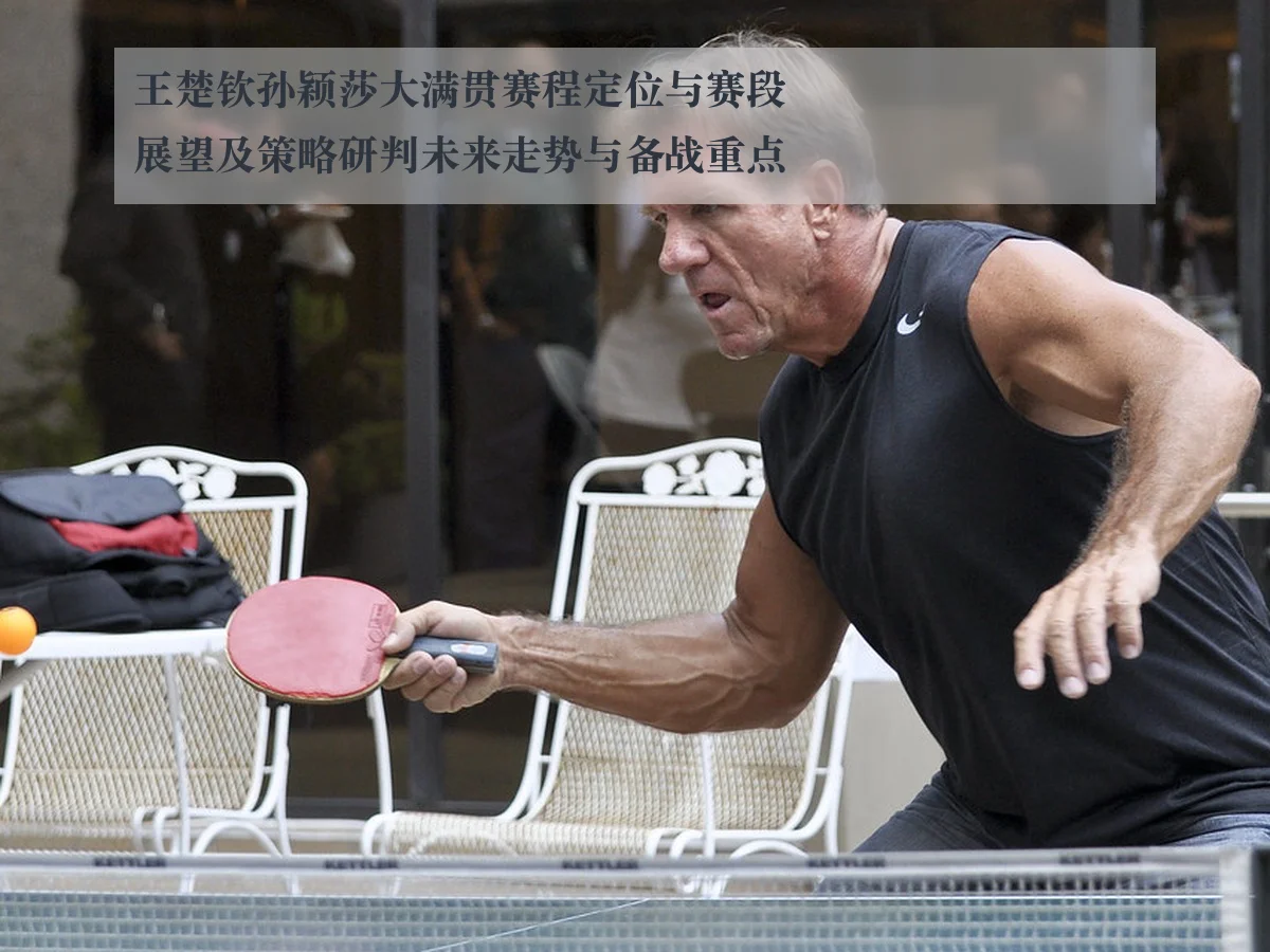 王楚钦孙颖莎大满贯赛程定位与赛段展望及策略研判未来走势与备战重点